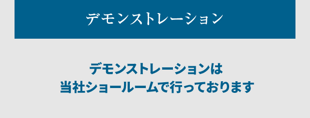 デモンストレーションは当社ショールームで行っております